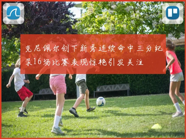 克尼佩尔创下新秀连续命中三分纪录16场比赛表现惊艳引发关注