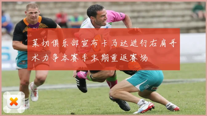 莱切俱乐部宣布卡马达进行右肩手术力争本赛季末期重返赛场