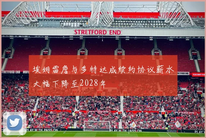 埃姆雷詹与多特达成续约协议薪水大幅下降至2028年