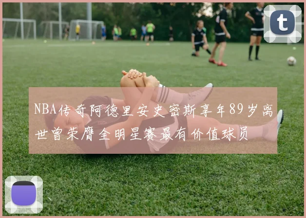 NBA传奇阿德里安史密斯享年89岁离世曾荣膺全明星赛最有价值球员