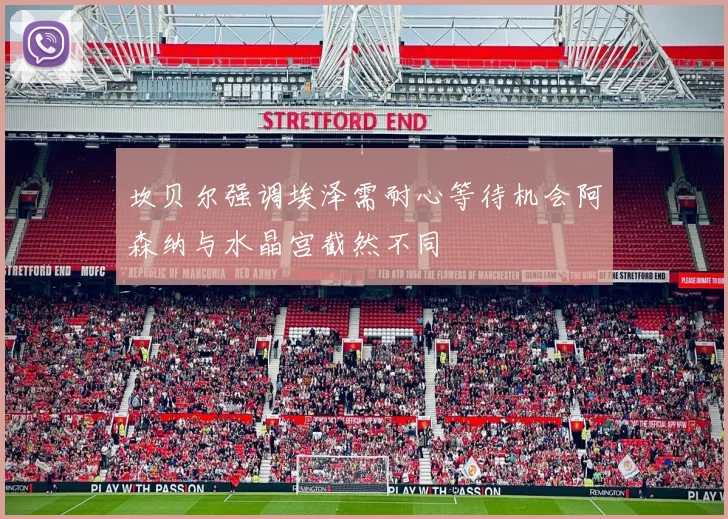 坎贝尔强调埃泽需耐心等待机会阿森纳与水晶宫截然不同