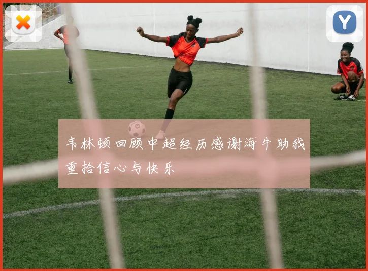 韦林顿回顾中超经历感谢海牛助我重拾信心与快乐