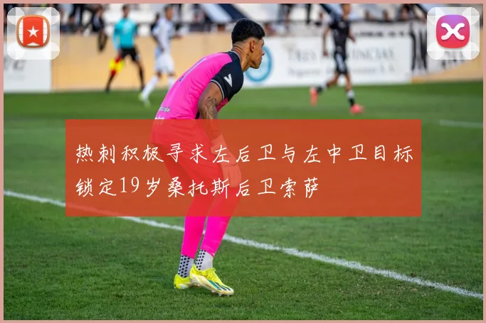 热刺积极寻求左后卫与左中卫目标锁定19岁桑托斯后卫索萨