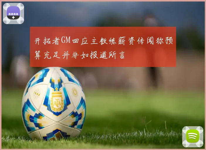 开拓者GM回应主教练薪资传闻称预算充足并非如报道所言